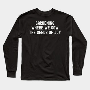 Gardening Where We Sow the Seeds of Joy Long Sleeve T-Shirt